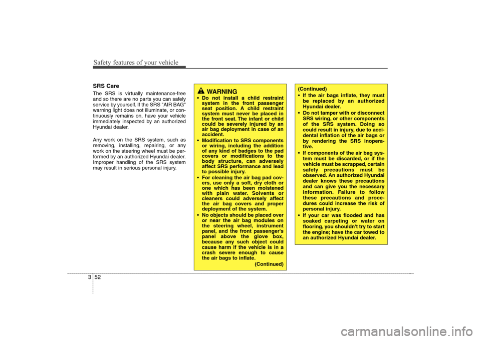 Hyundai Elantra 2008  Owners Manual Safety features of your vehicle52 3SRS CareThe SRS is virtually maintenance-free
and so there are no parts you can safely
service by yourself. If the SRS "AIR BAG"
warning light does not illuminate, o