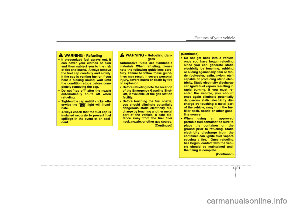 Hyundai Elantra 2008 Owners Manual 421
Features of your vehicle
WARNING 
- Refueling
 If pressurized fuel sprays out, it
can cover your clothes or skin
and thus subject you to the risk
of fire and burns. Always remove
the fuel cap care