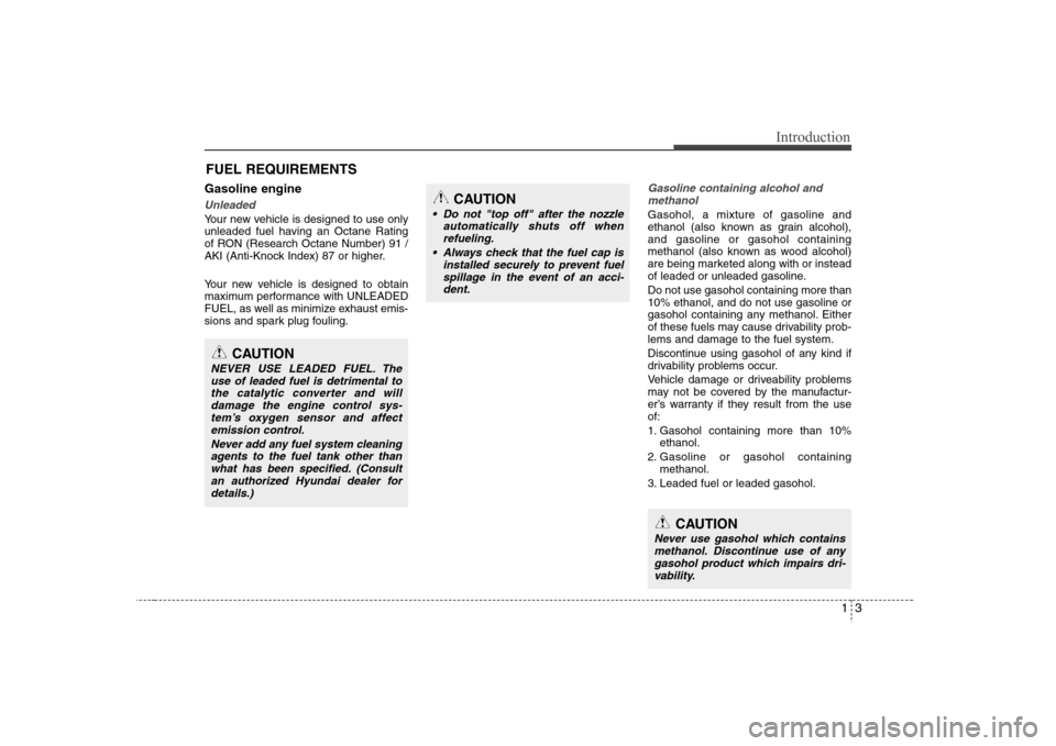 Hyundai Elantra 2007 User Guide 13
Introduction
Gasoline engineUnleadedYour new vehicle is designed to use only
unleaded fuel having an Octane Rating
of RON (Research Octane Number) 91 /
AKI (Anti-Knock Index) 87 or higher.
Your new