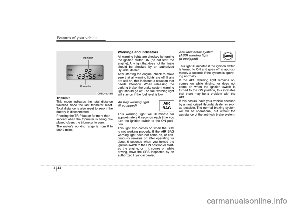 Hyundai Elantra 2007 Owners Manual Features of your vehicle44 4Tripmeter
This mode indicates the total distance
travelled since the last tripmeter reset.
Total distance is also reset to zero if the
battery is disconnected.
Pressing the Hyundai Elantra 2007 Owners Manual Features of your vehicle44 4Tripmeter
This mode indicates the total distance
travelled since the last tripmeter reset.
Total distance is also reset to zero if the
battery is disconnected.
Pressing the