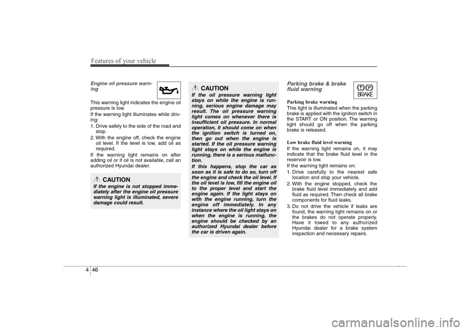 Hyundai Elantra 2007  Owners Manual Features of your vehicle46 4Engine oil pressure warn-
ing  This warning light indicates the engine oil
pressure is low.
If the warning light illuminates while driv-
ing:
1. Drive safely to the side of