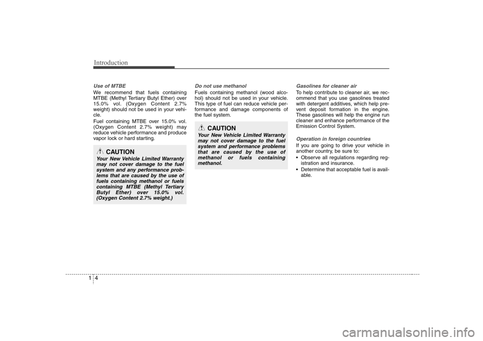 Hyundai Elantra 2007  Owners Manual Introduction4 1Use of MTBEWe recommend that fuels containing
MTBE (Methyl Tertiary Butyl Ether) over
15.0% vol. (Oxygen Content 2.7%
weight) should not be used in your vehi-
cle.
Fuel containing MTBE 