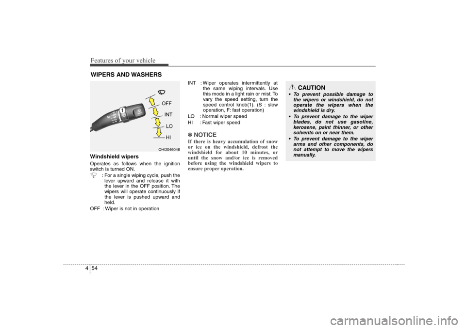 Hyundai Elantra 2007  Owners Manual Features of your vehicle54 4WIPERS AND WASHERS
CAUTION
 To prevent possible damage to
the wipers or windshield, do not
operate the wipers when the
windshield is dry.
 To prevent damage to the wiper
bl