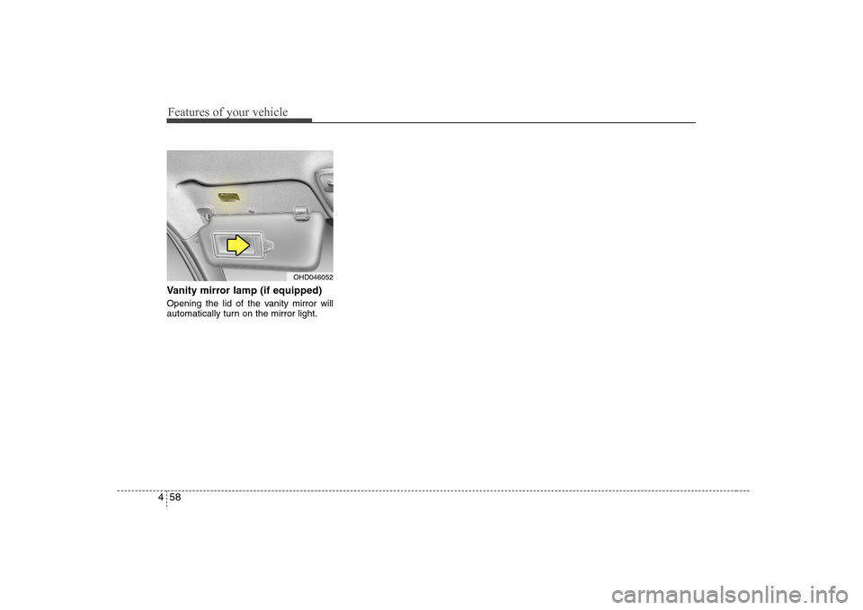 Hyundai Elantra 2007 Owners Manual Features of your vehicle58 4Vanity mirror lamp (if equipped)Opening the lid of the vanity mirror will
automatically turn on the mirror light.
OHD046052 Hyundai Elantra 2007 Owners Manual Features of your vehicle58 4Vanity mirror lamp (if equipped)Opening the lid of the vanity mirror will
automatically turn on the mirror light.
OHD046052