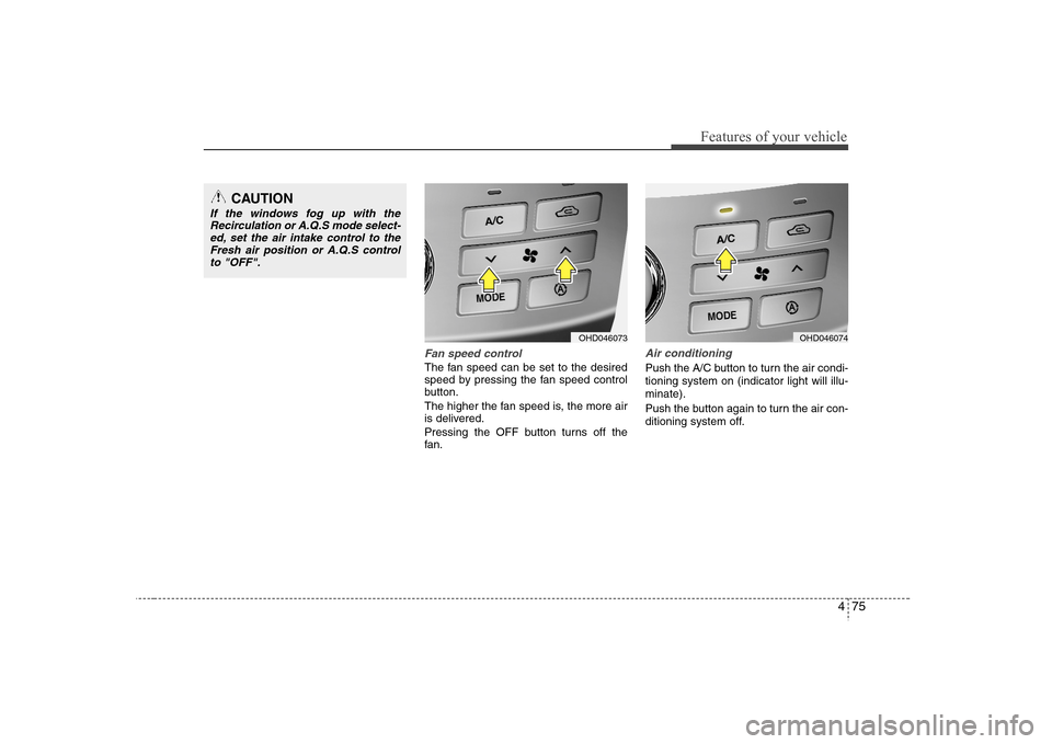 Hyundai Elantra 2007 Owners Manual 475
Features of your vehicle
Fan speed controlThe fan speed can be set to the desired
speed by pressing the fan speed control
button.
The higher the fan speed is, the more air
is delivered.
Pressing t Hyundai Elantra 2007 Owners Manual 475
Features of your vehicle
Fan speed controlThe fan speed can be set to the desired
speed by pressing the fan speed control
button.
The higher the fan speed is, the more air
is delivered.
Pressing t