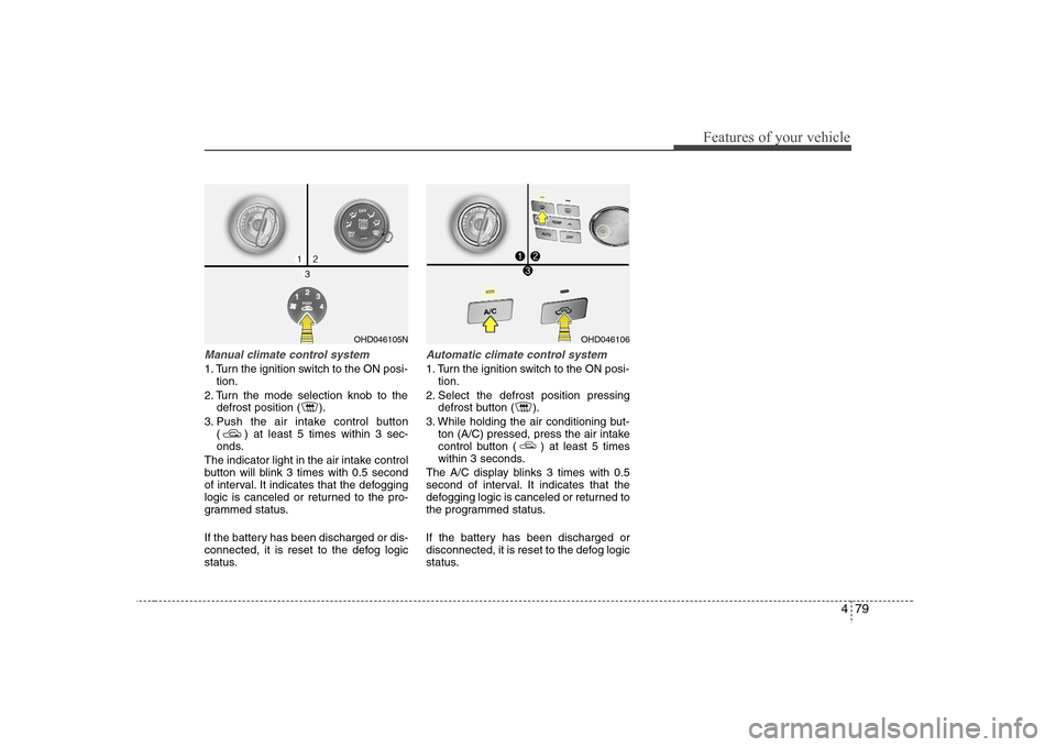 Hyundai Elantra 2007  Owners Manual 479
Features of your vehicle
Manual climate control system1. Turn the ignition switch to the ON posi-
tion.
2. Turn the mode selection knob to the
defrost position ( ).
3. Push the air intake control 