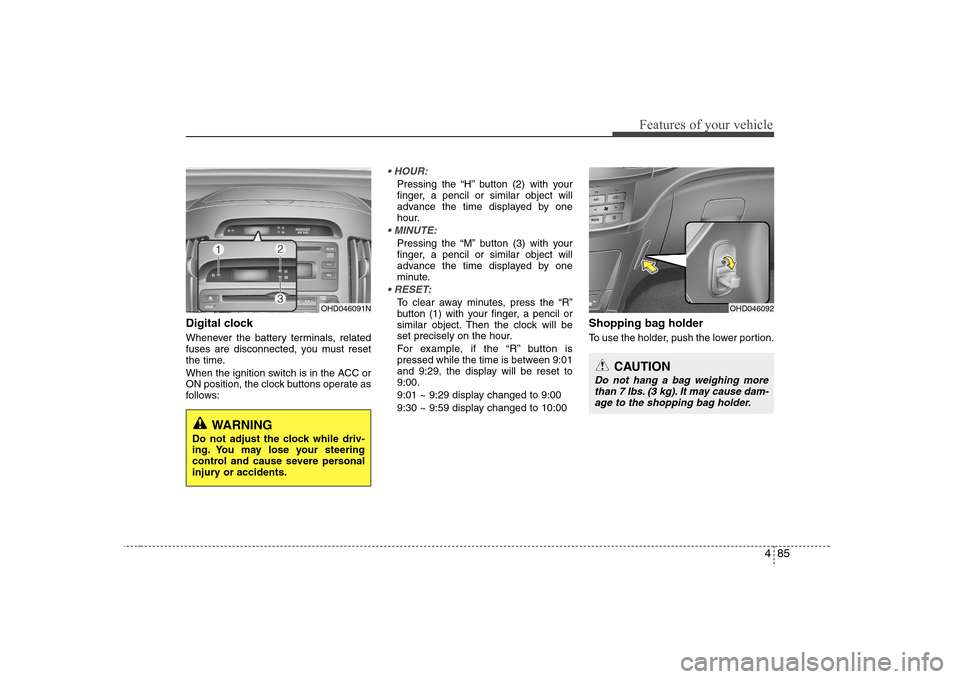 Hyundai Elantra 2007  Owners Manual 485
Features of your vehicle
Digital clockWhenever the battery terminals, related
fuses are disconnected, you must reset
the time.
When the ignition switch is in the ACC or
ON position, the clock butt