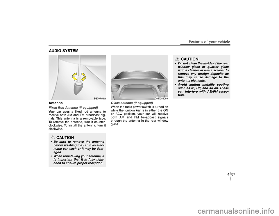 Hyundai Elantra 2007  Owners Manual 487
Features of your vehicle
AntennaFixed Rod Antenna (if equipped)Your car uses a fixed rod antenna to
receive both AM and FM broadcast sig-
nals. This antenna is a removable type.
To remove the ante