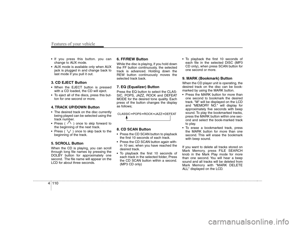 Hyundai Elantra 2007 Owners Manual Features of your vehicle110 4 If you press this button. you can
change to AUX mode.
AUX mode is available only when AUX
jack is plugged in and change back to
last mode if you pull it out.3. CD EJECT Hyundai Elantra 2007 Owners Manual Features of your vehicle110 4 If you press this button. you can
change to AUX mode.
AUX mode is available only when AUX
jack is plugged in and change back to
last mode if you pull it out.3. CD EJECT