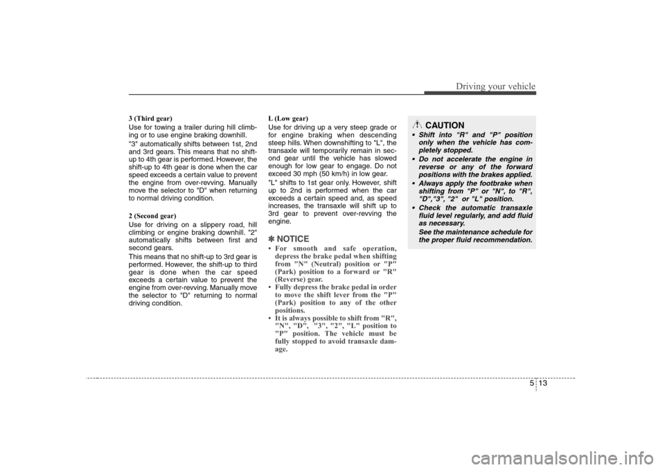 Hyundai Elantra 2007  Owners Manual 513
Driving your vehicle
3 (Third gear)
Use for towing a trailer during hill climb-
ing or to use engine braking downhill.
"3" automatically shifts between 1st, 2nd
and 3rd gears. This means that no s