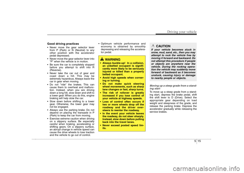 Hyundai Elantra 2007  Owners Manual 515
Driving your vehicle
Good driving practices Never move the gear selector lever
from P (Park) or N (Neutral) to any
other position with the accelerator
pedal depressed.
 Never move the gear selecto