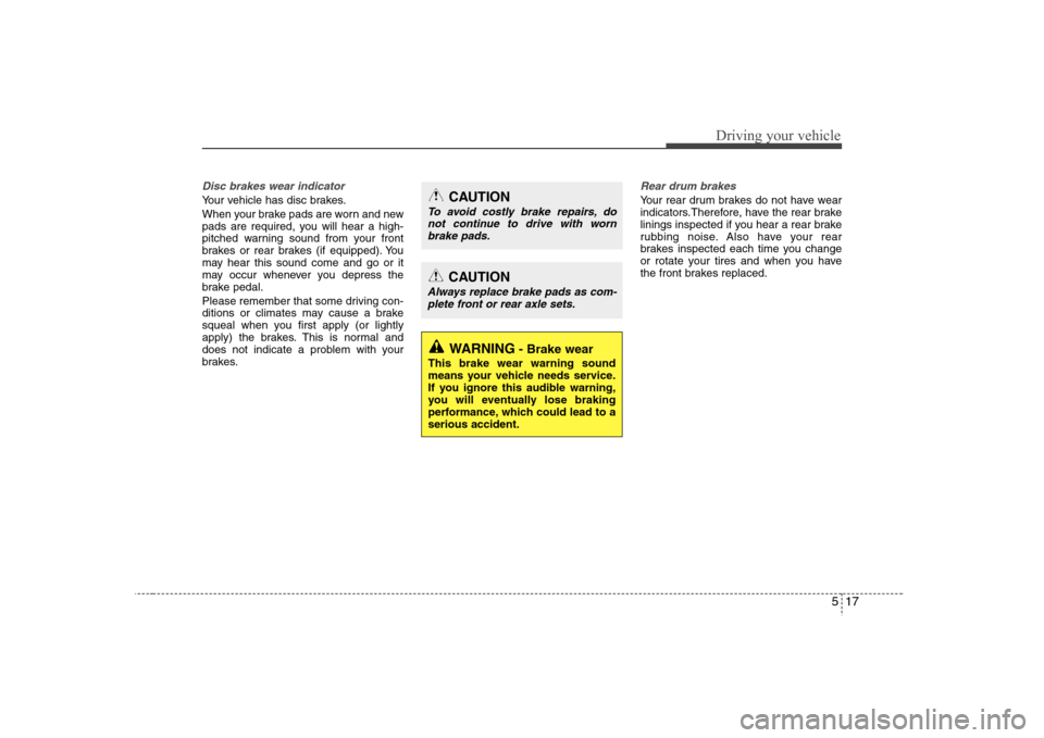 Hyundai Elantra 2007 Owners Manual 517
Driving your vehicle
Disc brakes wear indicator Your vehicle has disc brakes.
When your brake pads are worn and new
pads are required, you will hear a high-
pitched warning sound from your front
b Hyundai Elantra 2007 Owners Manual 517
Driving your vehicle
Disc brakes wear indicator Your vehicle has disc brakes.
When your brake pads are worn and new
pads are required, you will hear a high-
pitched warning sound from your front
b
