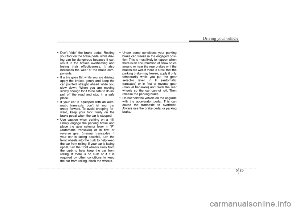 Hyundai Elantra 2007 Owners Manual 525
Driving your vehicle
Dont "ride" the brake pedal. Resting
your foot on the brake pedal while driv-
ing can be dangerous because it can
result in the brakes overheating and
losing their effective Hyundai Elantra 2007 Owners Manual 525
Driving your vehicle
Dont "ride" the brake pedal. Resting
your foot on the brake pedal while driv-
ing can be dangerous because it can
result in the brakes overheating and
losing their effective