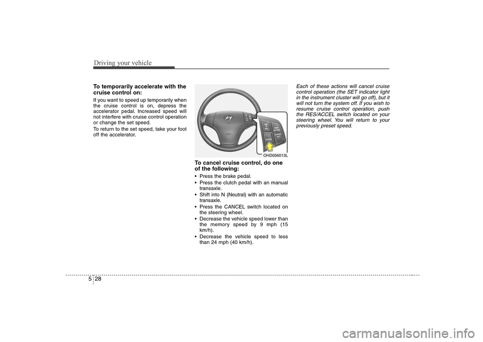 Hyundai Elantra 2007 Owners Manual Driving your vehicle28 5To temporarily accelerate with the
cruise control on:If you want to speed up temporarily when
the cruise control is on, depress the
accelerator pedal. Increased speed will
not Hyundai Elantra 2007 Owners Manual Driving your vehicle28 5To temporarily accelerate with the
cruise control on:If you want to speed up temporarily when
the cruise control is on, depress the
accelerator pedal. Increased speed will
not