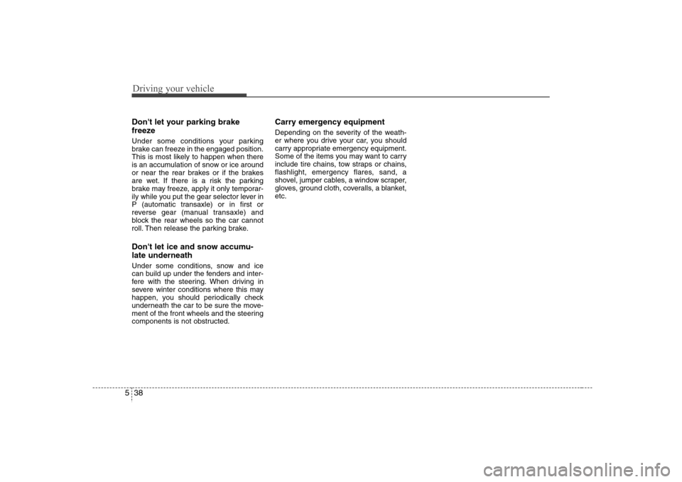Hyundai Elantra 2007 Owners Manual Driving your vehicle38 5Dont let your parking brake
freezeUnder some conditions your parking
brake can freeze in the engaged position.
This is most likely to happen when there
is an accumulation of s Hyundai Elantra 2007 Owners Manual Driving your vehicle38 5Dont let your parking brake
freezeUnder some conditions your parking
brake can freeze in the engaged position.
This is most likely to happen when there
is an accumulation of s