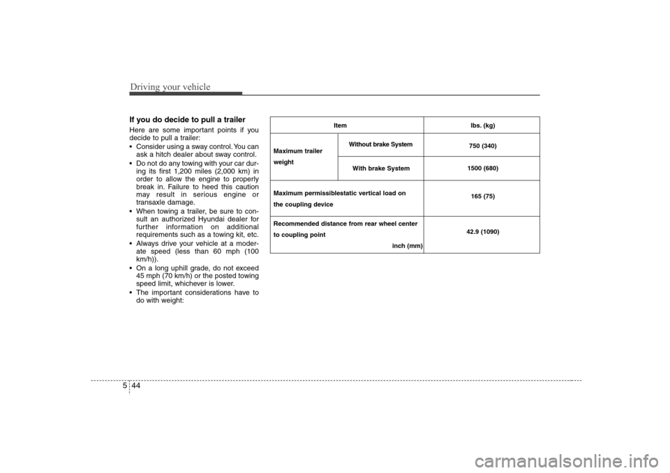 Hyundai Elantra 2007  Owners Manual Driving your vehicle44 5If you do decide to pull a trailerHere are some important points if you
decide to pull a trailer:
 Consider using a sway control. You can
ask a hitch dealer about sway control.