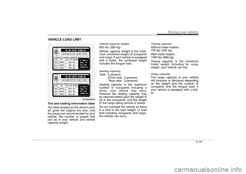 Hyundai Elantra 2007 Owners Manual 547
Driving your vehilcle
Tire and loading information label
The label located on the drivers door
sill gives the original tire size, cold
tire pressures recommended for your
vehicle, the number of p Hyundai Elantra 2007 Owners Manual 547
Driving your vehilcle
Tire and loading information label
The label located on the drivers door
sill gives the original tire size, cold
tire pressures recommended for your
vehicle, the number of p