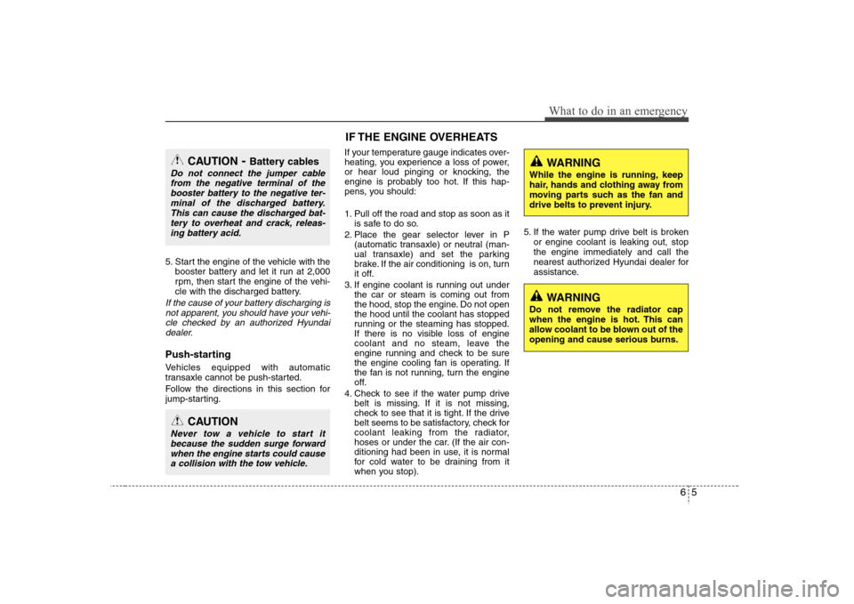 Hyundai Elantra 2007  Owners Manual 65
What to do in an emergency
5. Start the engine of the vehicle with the
booster battery and let it run at 2,000
rpm, then start the engine of the vehi-
cle with the discharged battery.If the cause o