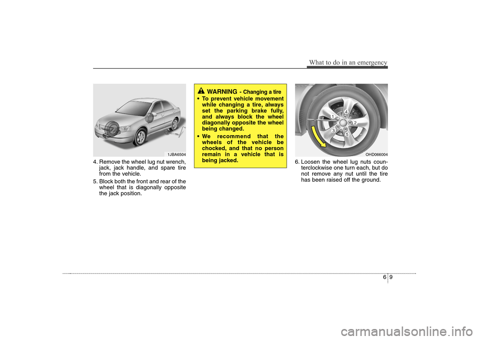 Hyundai Elantra 2007 Owners Manual 69
What to do in an emergency
4. Remove the wheel lug nut wrench,
jack, jack handle, and spare tire
from the vehicle.
5. Block both the front and rear of the
wheel that is diagonally opposite
the jack Hyundai Elantra 2007 Owners Manual 69
What to do in an emergency
4. Remove the wheel lug nut wrench,
jack, jack handle, and spare tire
from the vehicle.
5. Block both the front and rear of the
wheel that is diagonally opposite
the jack