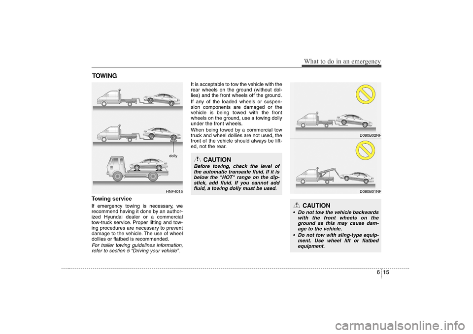 Hyundai Elantra 2007 Owners Manual 615
What to do in an emergency
TOWINGTowing serviceIf emergency towing is necessary, we
recommend having it done by an author-
ized Hyundai dealer or a commercial
tow-truck service. Proper lifting and Hyundai Elantra 2007 Owners Manual 615
What to do in an emergency
TOWINGTowing serviceIf emergency towing is necessary, we
recommend having it done by an author-
ized Hyundai dealer or a commercial
tow-truck service. Proper lifting and