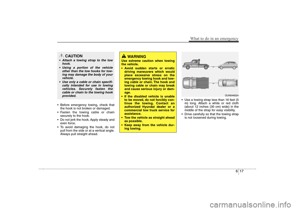 Hyundai Elantra 2007 Owners Manual 617
What to do in an emergency
Before emergency towing, check that
the hook is not broken or damaged.
Fasten the towing cable or chain
securely to the hook.
Do not jerk the hook. Apply steady and
e Hyundai Elantra 2007 Owners Manual 617
What to do in an emergency
Before emergency towing, check that
the hook is not broken or damaged.
Fasten the towing cable or chain
securely to the hook.
Do not jerk the hook. Apply steady and
e