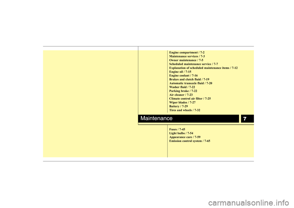 Hyundai Elantra 2007 Owners Manual 7
Engine compartment / 7-2
Maintenance services / 7-3
Owner maintenance / 7-5
Scheduled maintenance service / 7-7
Explanation of scheduled maintenance items / 7-12
Engine oil / 7-15
Engine coolant / 7 Hyundai Elantra 2007 Owners Manual 7
Engine compartment / 7-2
Maintenance services / 7-3
Owner maintenance / 7-5
Scheduled maintenance service / 7-7
Explanation of scheduled maintenance items / 7-12
Engine oil / 7-15
Engine coolant / 7
