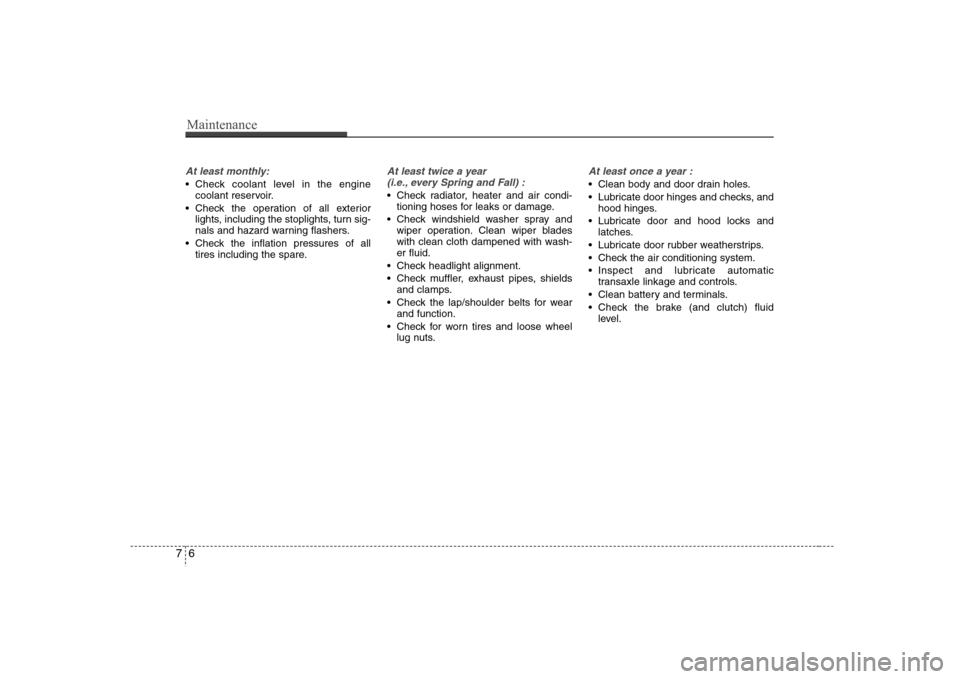 Hyundai Elantra 2007  Owners Manual Maintenance6 7At least monthly: Check coolant level in the engine
coolant reservoir.
 Check the operation of all exterior
lights, including the stoplights, turn sig-
nals and hazard warning flashers.
