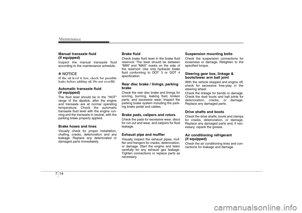 Hyundai Elantra 2007  Owners Manual Maintenance14 7Manual transaxle fluid 
(if equipped)Inspect the manual transaxle fluid
according to the maintenance schedule.✽ ✽
NOTICEIf the oil level is low, check for possible
leaks before addi