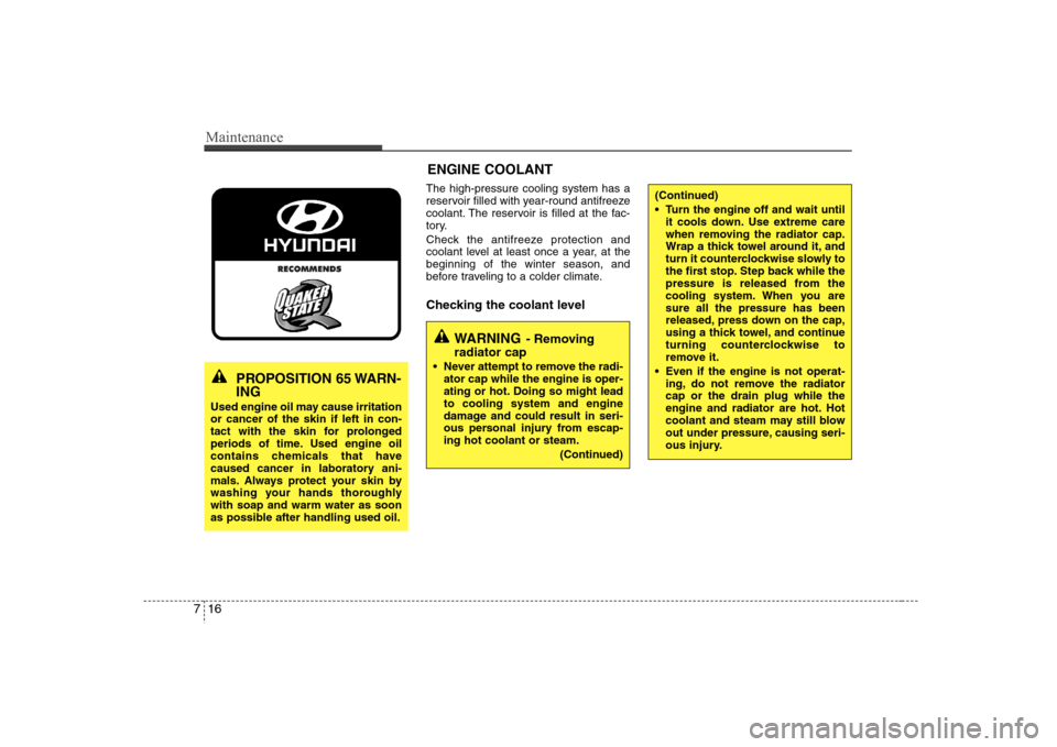 Hyundai Elantra 2007  Owners Manual Maintenance16 7
The high-pressure cooling system has a
reservoir filled with year-round antifreeze
coolant. The reservoir is filled at the fac-
tory.
Check the antifreeze protection and
coolant level 