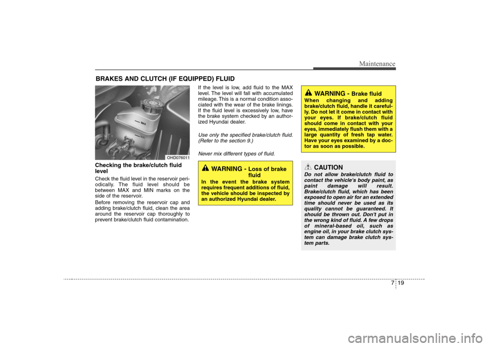 Hyundai Elantra 2007  Owners Manual 719
Maintenance
BRAKES AND CLUTCH (IF EQUIPPED) FLUIDChecking the brake/clutch fluid
level  Check the fluid level in the reservoir peri-
odically. The fluid level should be
between MAX and MIN marks o