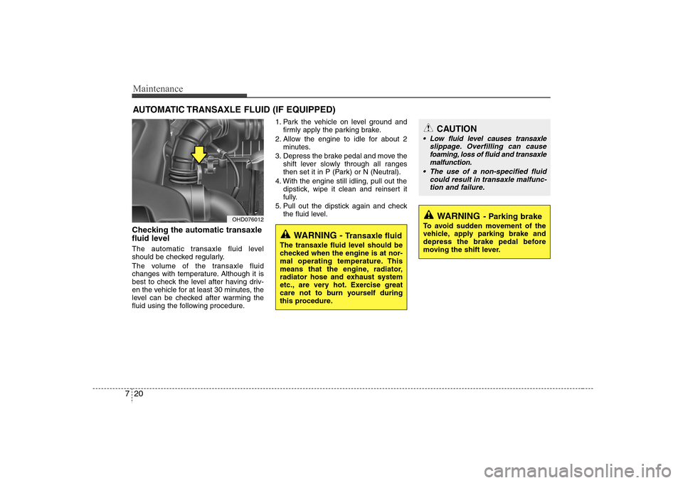 Hyundai Elantra 2007  Owners Manual Maintenance20 7AUTOMATIC TRANSAXLE FLUID (IF EQUIPPED)Checking the automatic transaxle
fluid level  The automatic transaxle fluid level
should be checked regularly.
The volume of the transaxle fluid
c