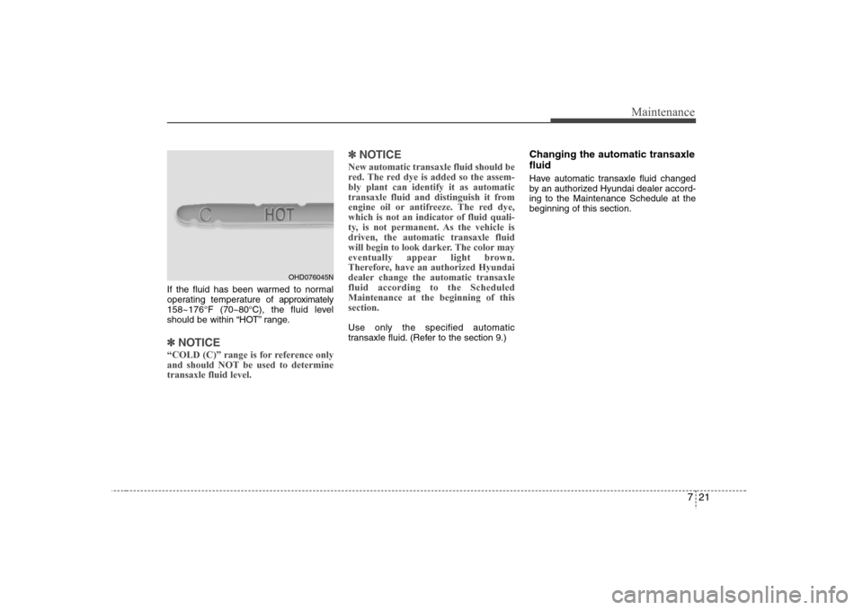 Hyundai Elantra 2007  Owners Manual 721
Maintenance
If the fluid has been warmed to normal
operating temperature of approximately
158~176°F (70~80°C), the fluid level
should be within “HOT” range.✽ ✽
NOTICE“COLD (C)” range