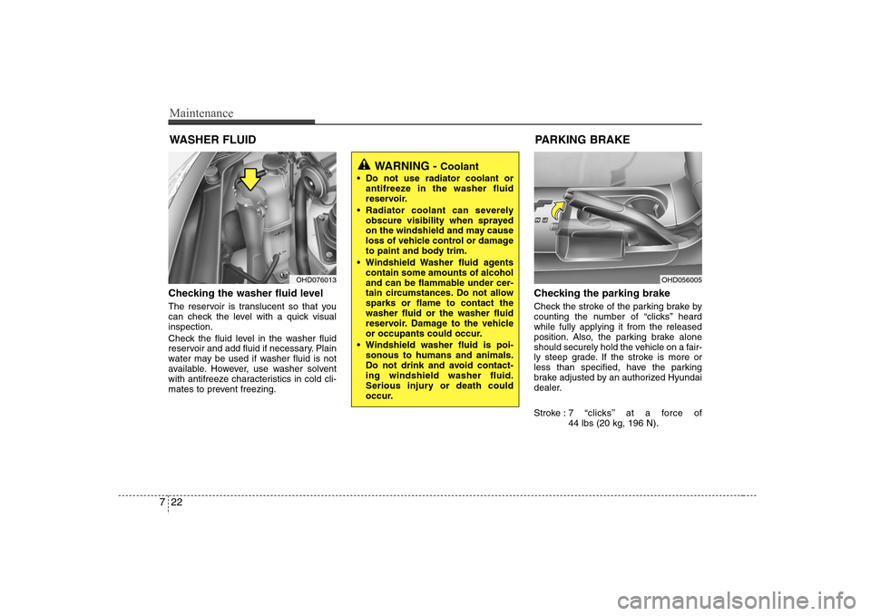 Hyundai Elantra 2007  Owners Manual Maintenance22 7WASHER FLUIDChecking the washer fluid level  The reservoir is translucent so that you
can check the level with a quick visual
inspection.
Check the fluid level in the washer fluid
reser