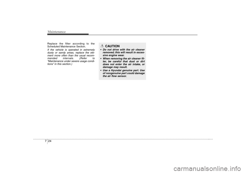 Hyundai Elantra 2007  Owners Manual Maintenance24 7Replace the filter according to the
Scheduled Maintenance Section.If the vehicle is operated in extremely
dusty or sandy areas, replace the ele-
ment more often than the usual recom-
me