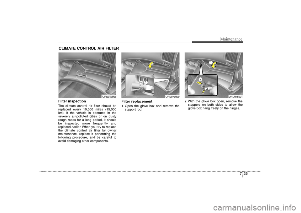 Hyundai Elantra 2007  Owners Manual 725
Maintenance
CLIMATE CONTROL AIR FILTERFilter inspectionThe climate control air filter should be
replaced every 10,000 miles (15,000
km). If the vehicle is operated in the
severely air-polluted cit