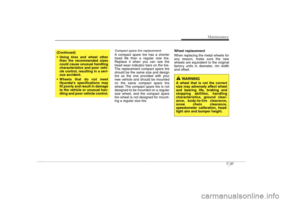 Hyundai Elantra 2007  Owners Manual 737
Maintenance
Compact spare tire replacement A compact spare tire has a shorter
tread life than a regular size tire.
Replace it when you can see the
tread wear indicator bars on the tire.
The replac