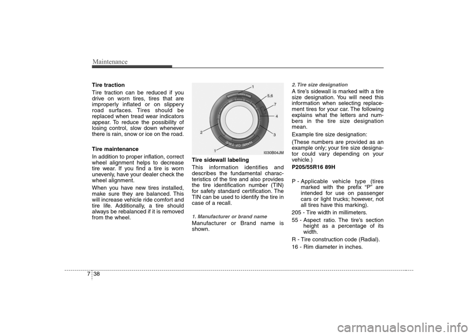 Hyundai Elantra 2007  Owners Manual Maintenance38 7Tire traction
Tire traction can be reduced if you
drive on worn tires, tires that are
improperly inflated or on slippery
road surfaces. Tires should be
replaced when tread wear indicato