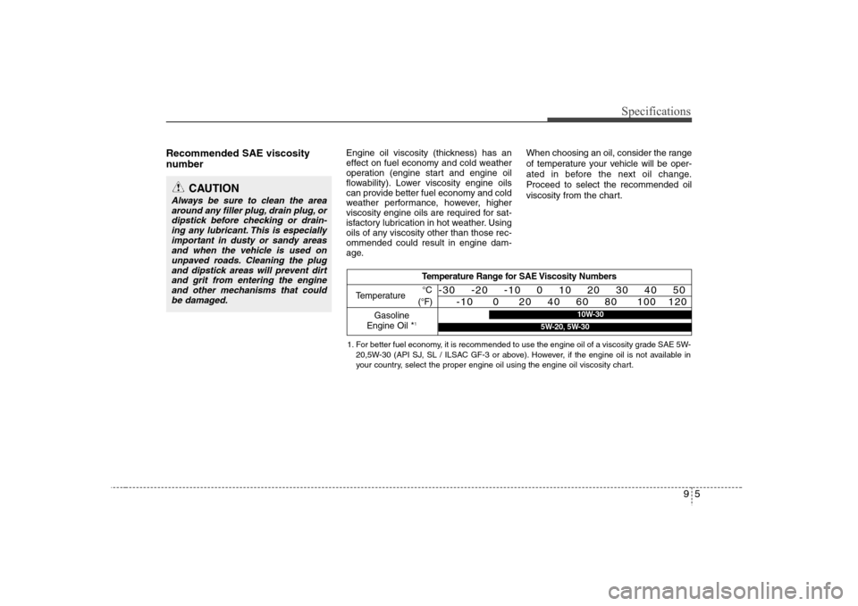 Hyundai Elantra 2007 Owners Manual 95
Specifications
Recommended SAE viscosity
number
Engine oil viscosity (thickness) has an
effect on fuel economy and cold weather
operation (engine start and engine oil
flowability). Lower viscosi Hyundai Elantra 2007 Owners Manual 95
Specifications
Recommended SAE viscosity
number
Engine oil viscosity (thickness) has an
effect on fuel economy and cold weather
operation (engine start and engine oil
flowability). Lower viscosi