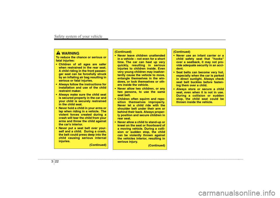 Hyundai Elantra 2007  Owners Manual Safety system of your vehicle22 3
(Continued)
 Never leave children unattended
in a vehicle – not even for a short
time. The car can heat up very
quickly, resulting in serious
injuries to children i