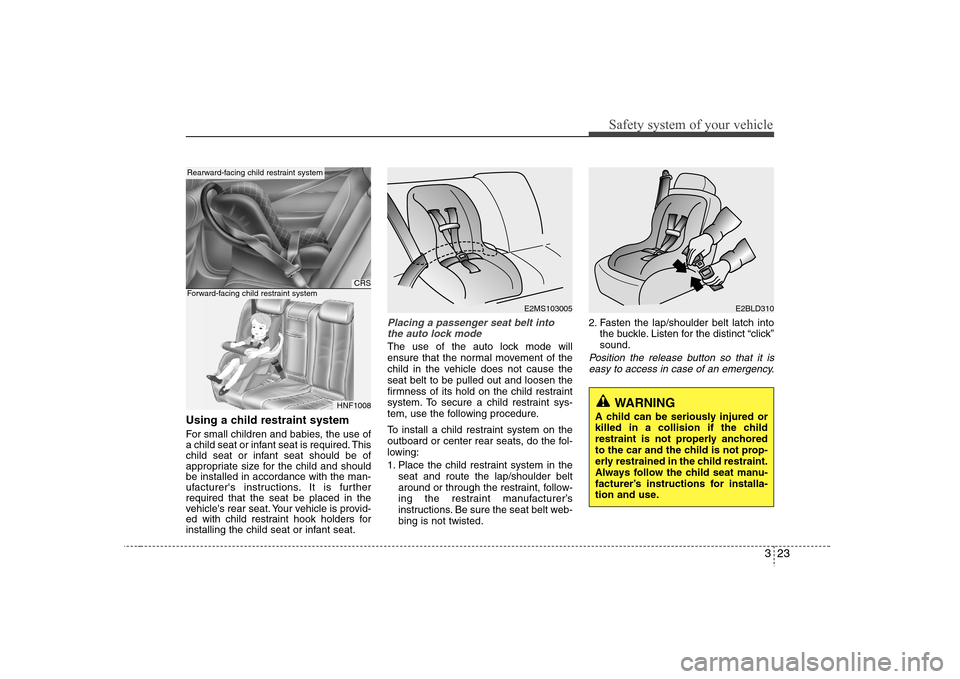 Hyundai Elantra 2007  Owners Manual 323
Safety system of your vehicle
Using a child restraint systemFor small children and babies, the use of
a child seat or infant seat is required. This
child seat or infant seat should be of
appropria