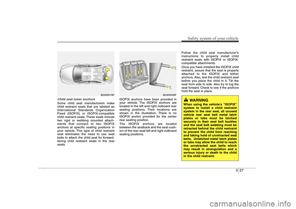 Hyundai Elantra 2007 Service Manual 327
Safety system of your vehicle
Child seat lower anchorsSome child seat manufacturers make
child restraint seats that are labeled as
International Standards Organization
Fixed (ISOFIX) or ISOFIX-com