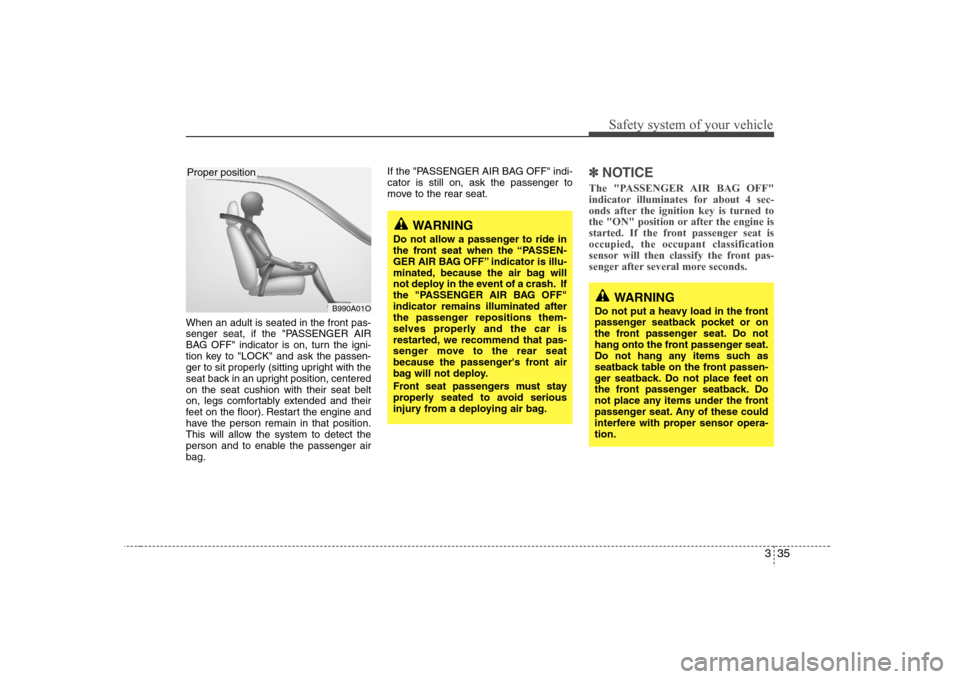 Hyundai Elantra 2007  Owners Manual 335
Safety system of your vehicle
When an adult is seated in the front pas-
senger seat, if the "PASSENGER AIR
BAG OFF" indicator is on, turn the igni-
tion key to "LOCK" and ask the passen-
ger to si