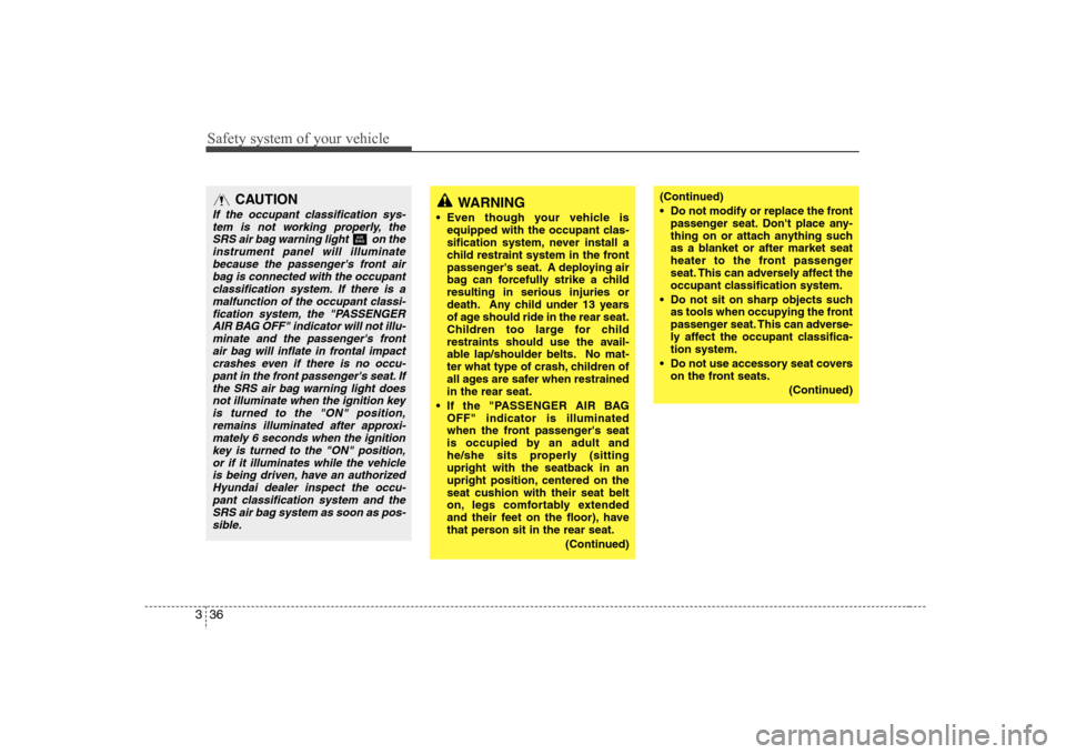 Hyundai Elantra 2007  Owners Manual Safety system of your vehicle36 3
CAUTION
If the occupant classification sys-
tem is not working properly, the
SRS air bag warning light  on the
instrument panel will illuminate
because the passenger