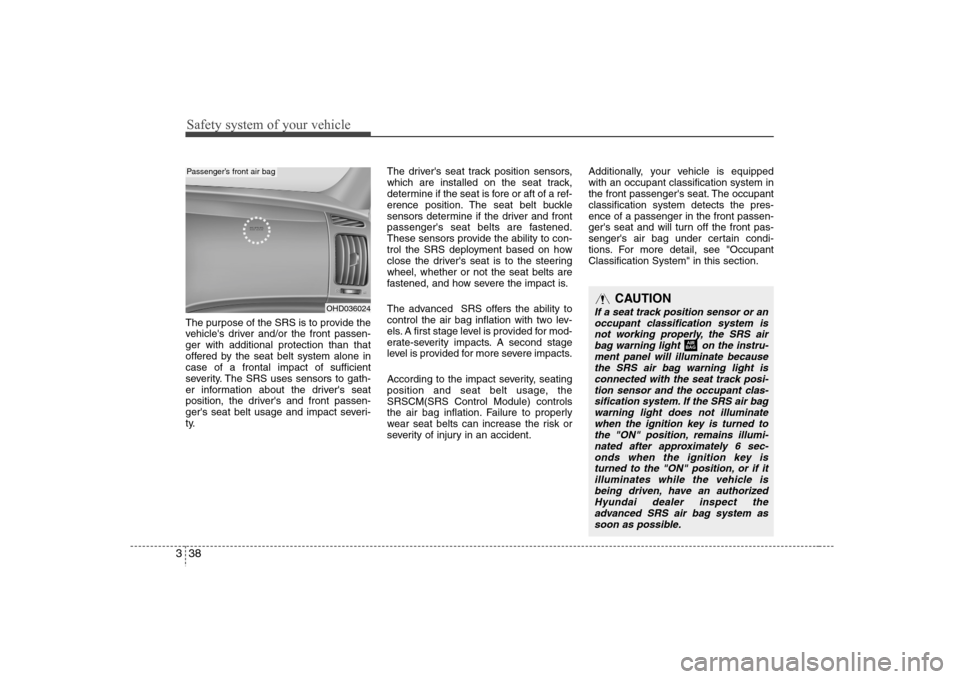 Hyundai Elantra 2007  Owners Manual Safety system of your vehicle38 3The purpose of the SRS is to provide the
vehicles driver and/or the front passen-
ger with additional protection than that
offered by the seat belt system alone in
ca