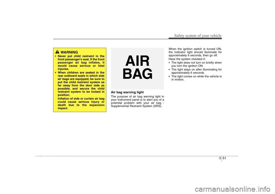 Hyundai Elantra 2007 Repair Manual 351
Safety system of your vehicle
Air bag warning lightThe purpose of air bag warning light in
your instrument panel is to alert you of a
potential problem with your air bag -
Supplemental Restraint S Hyundai Elantra 2007 Repair Manual 351
Safety system of your vehicle
Air bag warning lightThe purpose of air bag warning light in
your instrument panel is to alert you of a
potential problem with your air bag -
Supplemental Restraint S