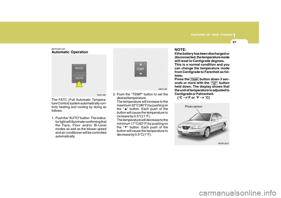 Hyundai Elantra 2006 Owners Manual 1
FEATURES OF YOUR HYUNDAI
97
NOTE: If the battery has been discharged or disconnected, the temperature mode will reset to Centigrade degrees.This is a normal condition and you can change the temperat Hyundai Elantra 2006 Owners Manual 1
FEATURES OF YOUR HYUNDAI
97
NOTE: If the battery has been discharged or disconnected, the temperature mode will reset to Centigrade degrees.This is a normal condition and you can change the temperat