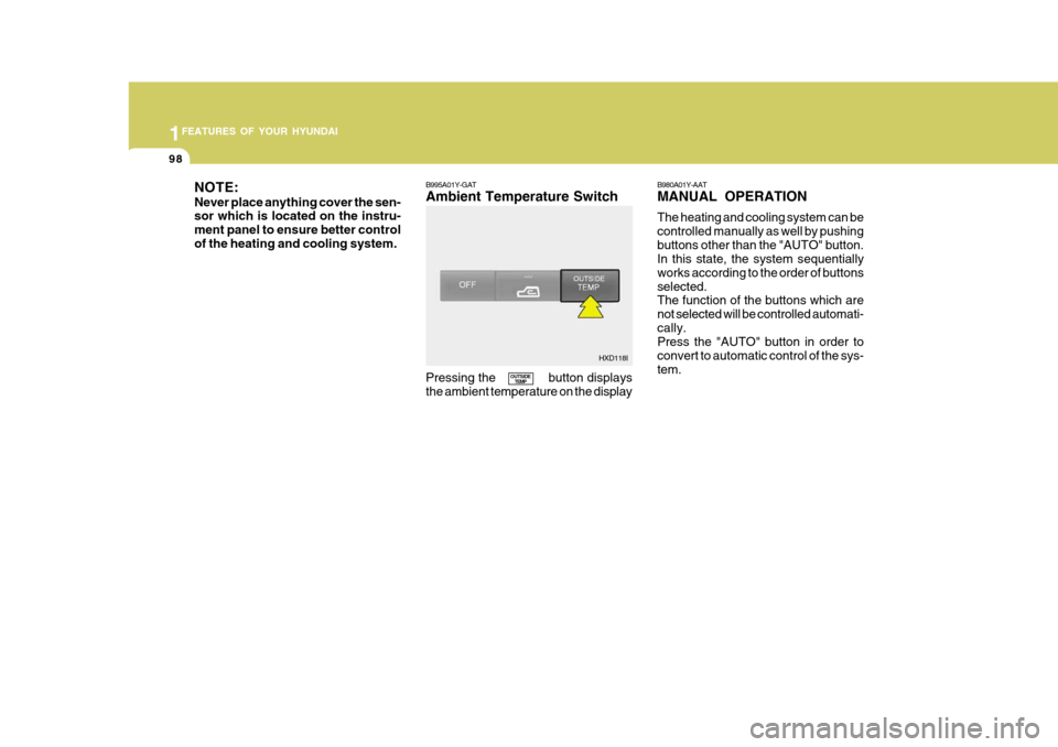 Hyundai Elantra 2006  Owners Manual 1FEATURES OF YOUR HYUNDAI
98
NOTE: Never place anything cover the sen- sor which is located on the instru- ment panel to ensure better controlof the heating and cooling system. B995A01Y-GAT Ambient Te