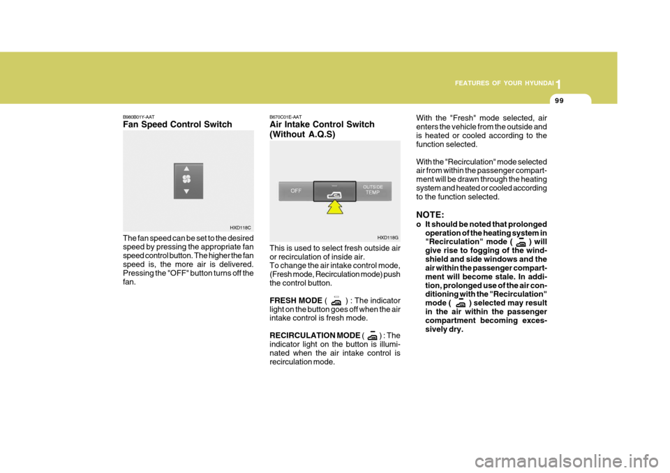 Hyundai Elantra 2006 Owners Manual 1
FEATURES OF YOUR HYUNDAI
99
B670C01E-AAT Air Intake Control Switch (Without A.Q.S) This is used to select fresh outside air or recirculation of inside air. To change the air intake control mode, (Fr Hyundai Elantra 2006 Owners Manual 1
FEATURES OF YOUR HYUNDAI
99
B670C01E-AAT Air Intake Control Switch (Without A.Q.S) This is used to select fresh outside air or recirculation of inside air. To change the air intake control mode, (Fr