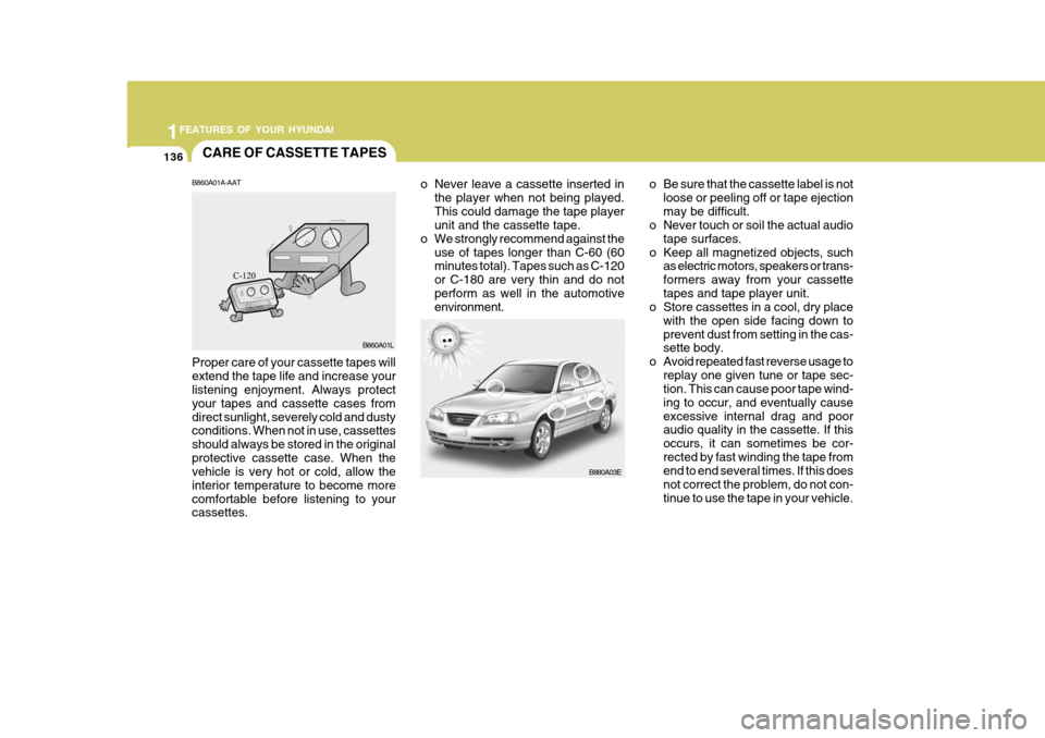 Hyundai Elantra 2006 Owners Manual 1FEATURES OF YOUR HYUNDAI
136CARE OF CASSETTE TAPES
B880A03E
o Never leave a cassette inserted in
the player when not being played. This could damage the tape player unit and the cassette tape.
o We s Hyundai Elantra 2006 Owners Manual 1FEATURES OF YOUR HYUNDAI
136CARE OF CASSETTE TAPES
B880A03E
o Never leave a cassette inserted in
the player when not being played. This could damage the tape player unit and the cassette tape.
o We s