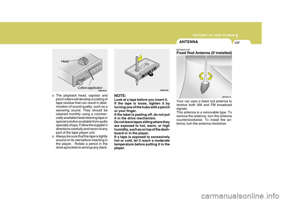 Hyundai Elantra 2006 Owners Manual 1
FEATURES OF YOUR HYUNDAI
137ANTENNA
o The playback head, capstan and
pinch rollers will develop a coating of tape residue that can result in dete- rioration of sound quality, such as awavering sound Hyundai Elantra 2006 Owners Manual 1
FEATURES OF YOUR HYUNDAI
137ANTENNA
o The playback head, capstan and
pinch rollers will develop a coating of tape residue that can result in dete- rioration of sound quality, such as awavering sound